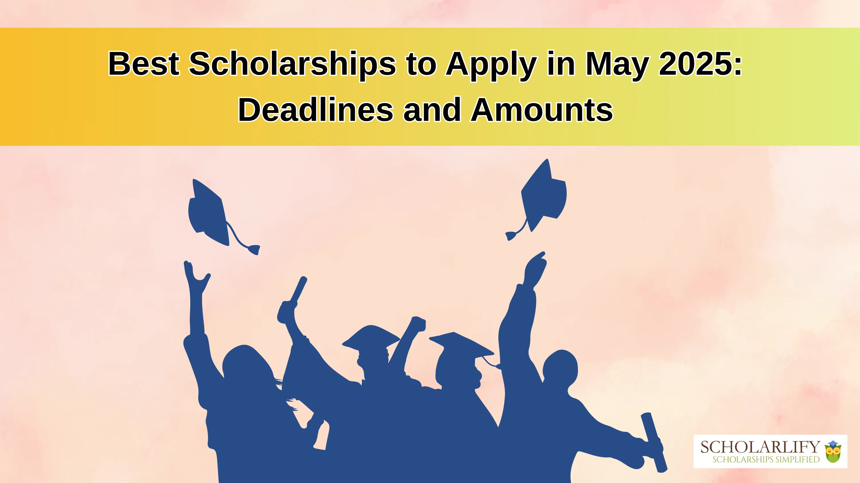 Best Scholarships to Apply in May 2025: Deadlines and Amounts